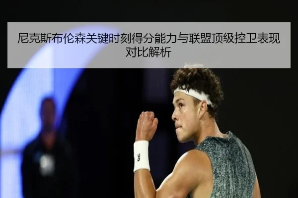 尼克斯布伦森关键时刻得分能力与联盟顶级控卫表现对比解析