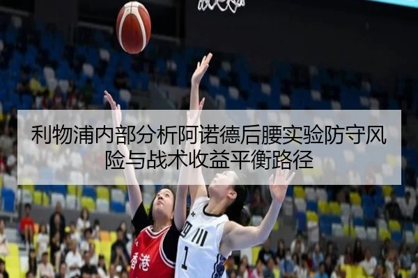 利物浦内部分析阿诺德后腰实验防守风险与战术收益平衡路径